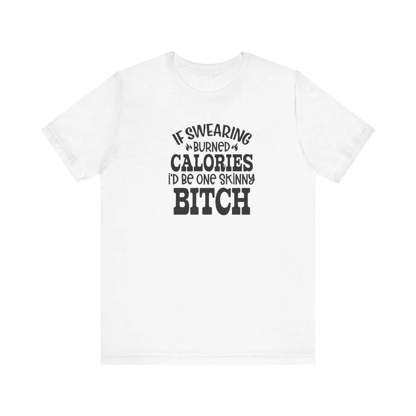 If Swearing Burned Calories, I'd Be One Skinny Bitch Funny Unisex Tee